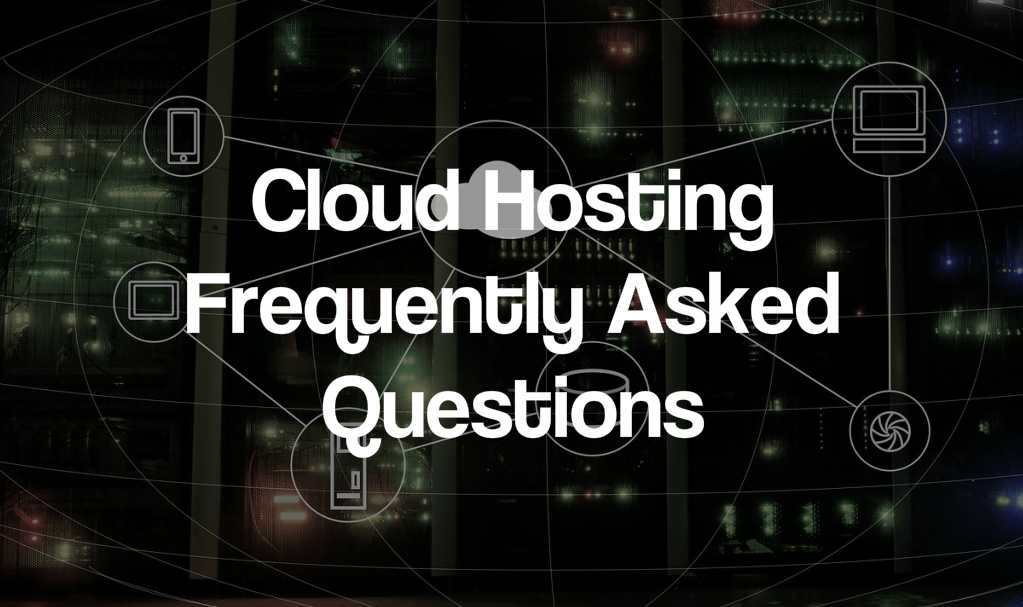 Cloud Hosting Frequently Asked Questions Cloud Hosting Frequently Asked Questions